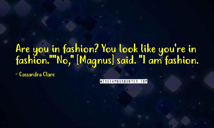 Cassandra Clare Quotes: Are you in fashion? You look like you're in fashion.""No," [Magnus] said. "I am fashion.