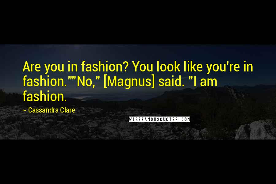 Cassandra Clare Quotes: Are you in fashion? You look like you're in fashion.""No," [Magnus] said. "I am fashion.