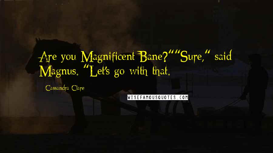 Cassandra Clare Quotes: Are you Magnificent Bane?""Sure," said Magnus. "Let's go with that.