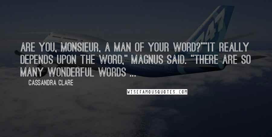 Cassandra Clare Quotes: Are you, monsieur, a man of your word?""It really depends upon the word," Magnus said. "There are so many wonderful words ...