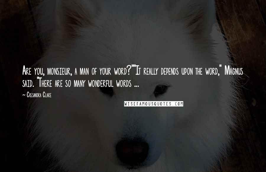 Cassandra Clare Quotes: Are you, monsieur, a man of your word?""It really depends upon the word," Magnus said. "There are so many wonderful words ...