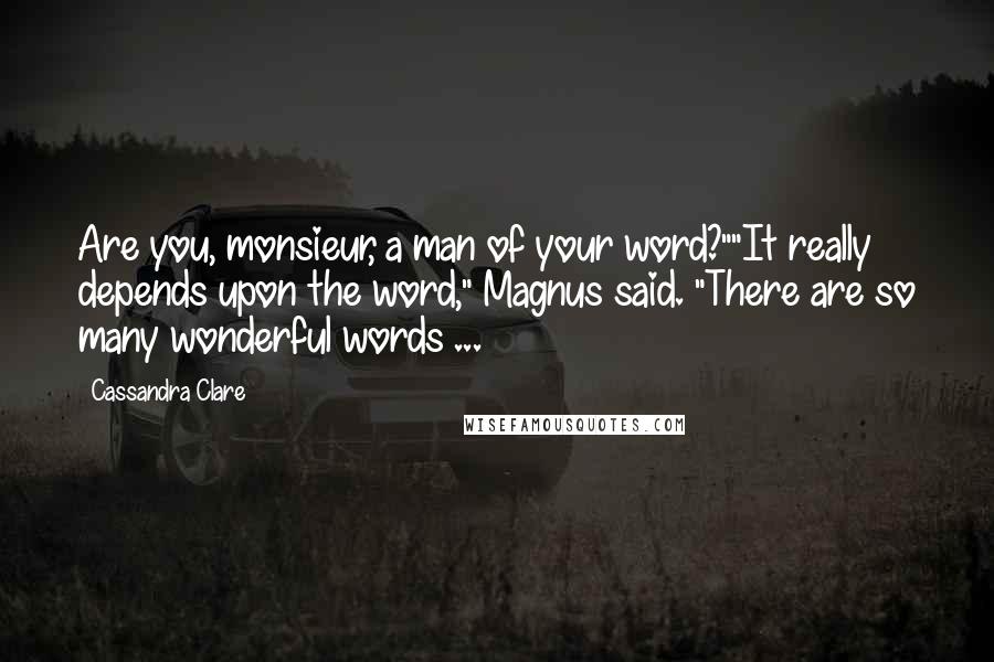 Cassandra Clare Quotes: Are you, monsieur, a man of your word?""It really depends upon the word," Magnus said. "There are so many wonderful words ...