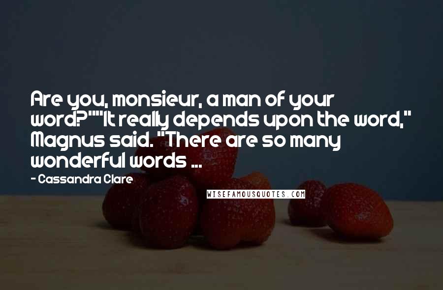 Cassandra Clare Quotes: Are you, monsieur, a man of your word?""It really depends upon the word," Magnus said. "There are so many wonderful words ...