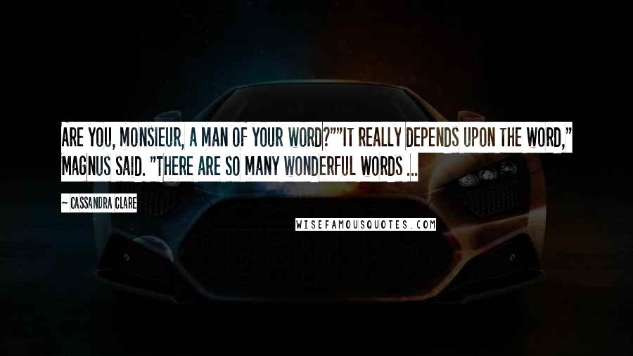 Cassandra Clare Quotes: Are you, monsieur, a man of your word?""It really depends upon the word," Magnus said. "There are so many wonderful words ...