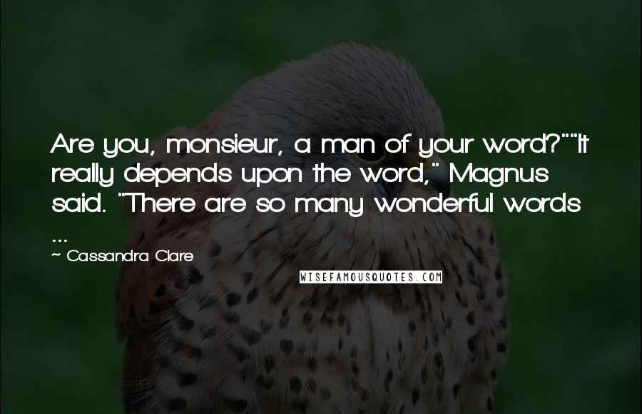 Cassandra Clare Quotes: Are you, monsieur, a man of your word?""It really depends upon the word," Magnus said. "There are so many wonderful words ...