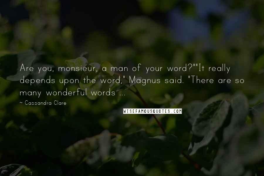 Cassandra Clare Quotes: Are you, monsieur, a man of your word?""It really depends upon the word," Magnus said. "There are so many wonderful words ...