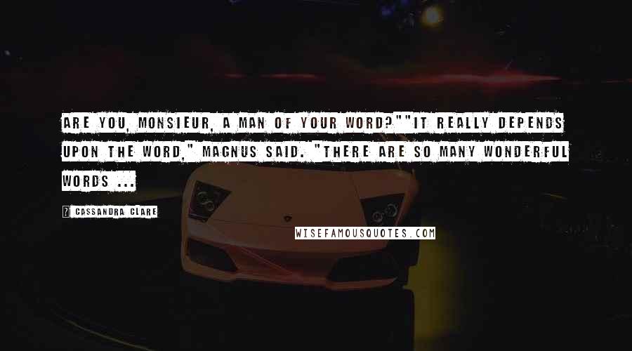 Cassandra Clare Quotes: Are you, monsieur, a man of your word?""It really depends upon the word," Magnus said. "There are so many wonderful words ...