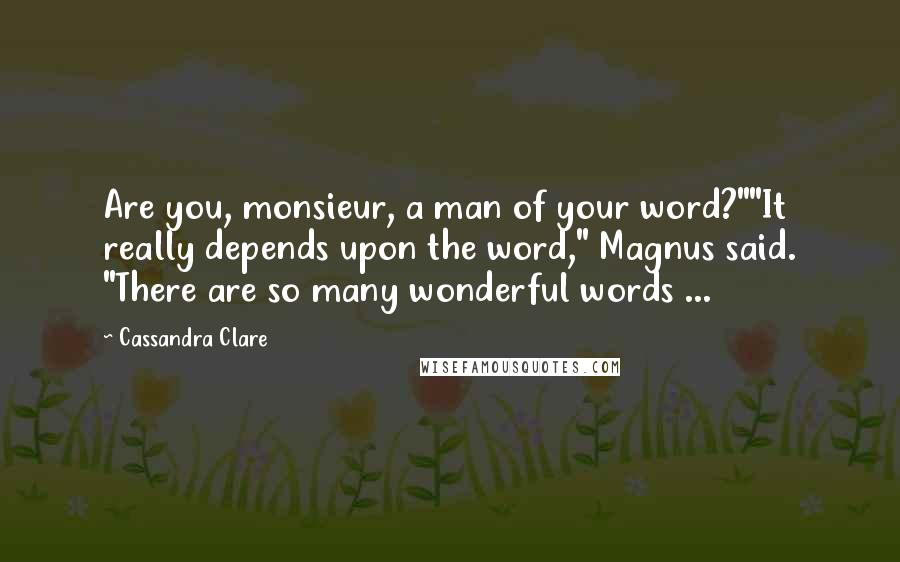 Cassandra Clare Quotes: Are you, monsieur, a man of your word?""It really depends upon the word," Magnus said. "There are so many wonderful words ...