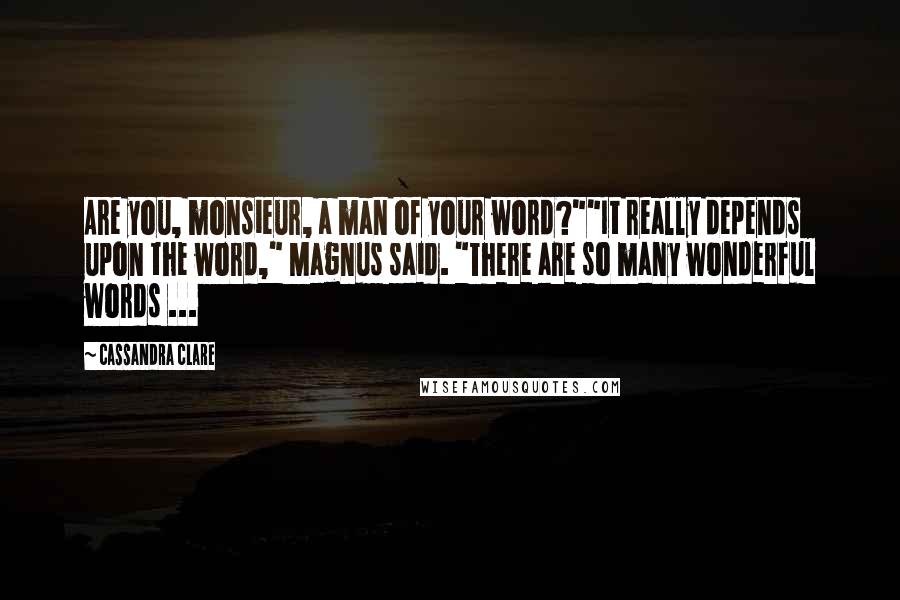 Cassandra Clare Quotes: Are you, monsieur, a man of your word?""It really depends upon the word," Magnus said. "There are so many wonderful words ...