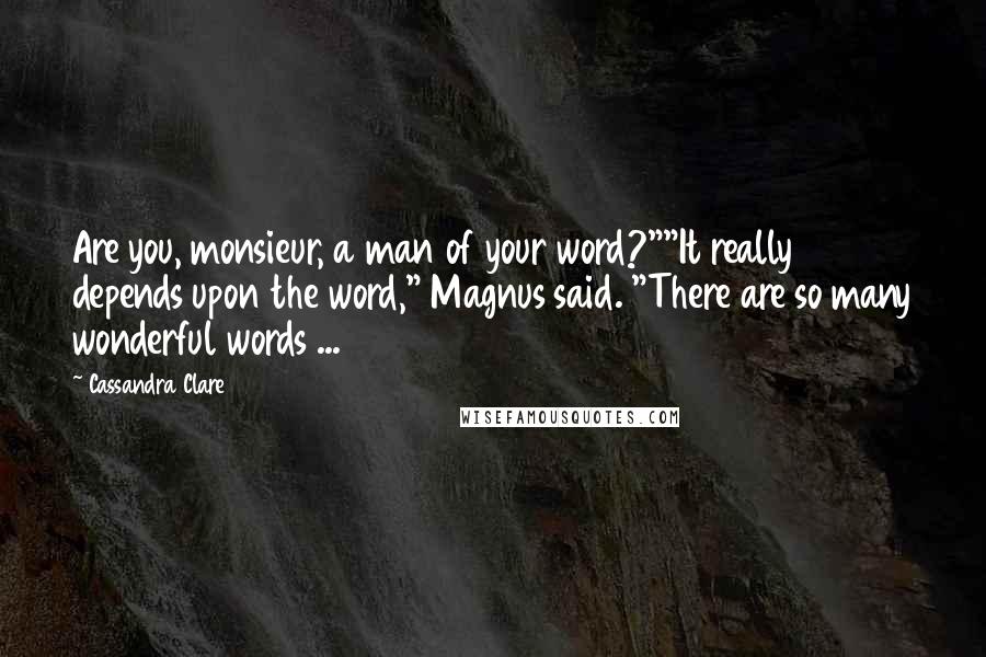 Cassandra Clare Quotes: Are you, monsieur, a man of your word?""It really depends upon the word," Magnus said. "There are so many wonderful words ...