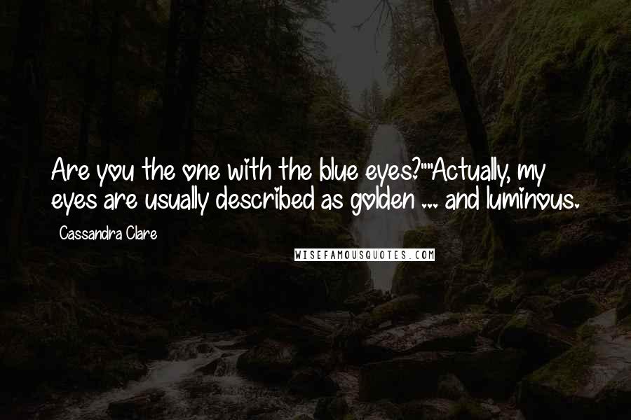 Cassandra Clare Quotes: Are you the one with the blue eyes?""Actually, my eyes are usually described as golden ... and luminous.