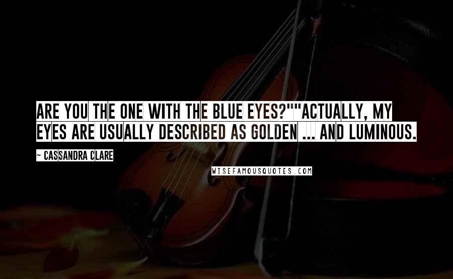 Cassandra Clare Quotes: Are you the one with the blue eyes?""Actually, my eyes are usually described as golden ... and luminous.