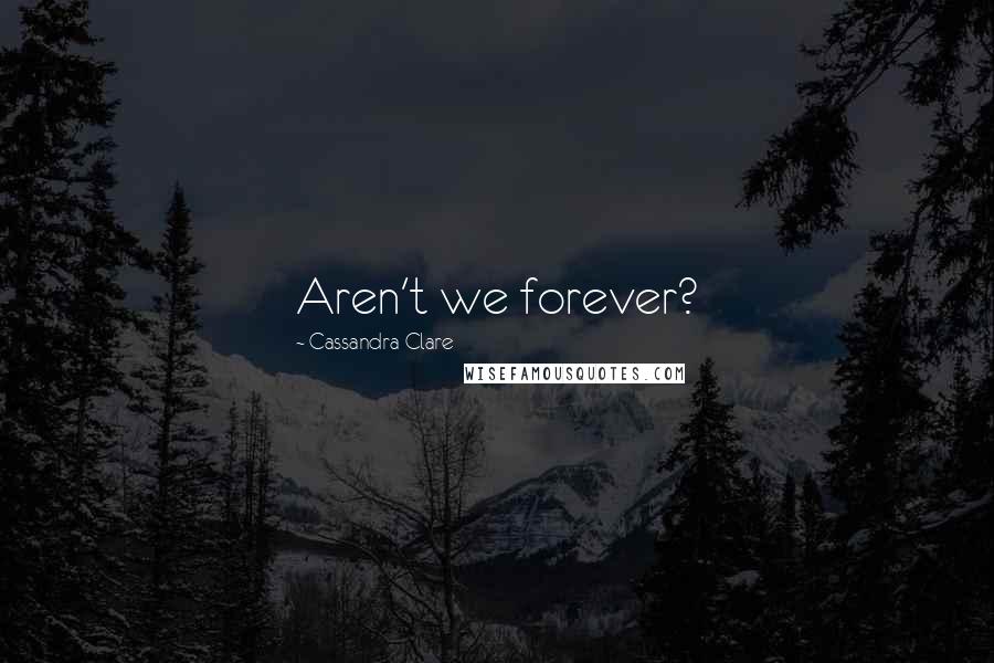 Cassandra Clare Quotes: Aren't we forever?