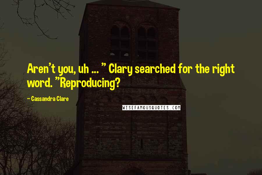 Cassandra Clare Quotes: Aren't you, uh ... " Clary searched for the right word. "Reproducing?