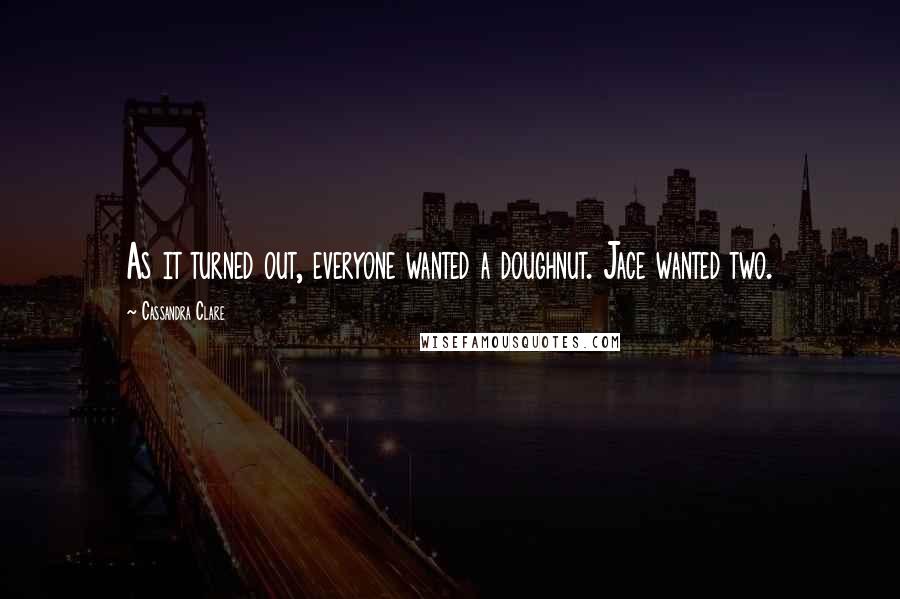 Cassandra Clare Quotes: As it turned out, everyone wanted a doughnut. Jace wanted two.