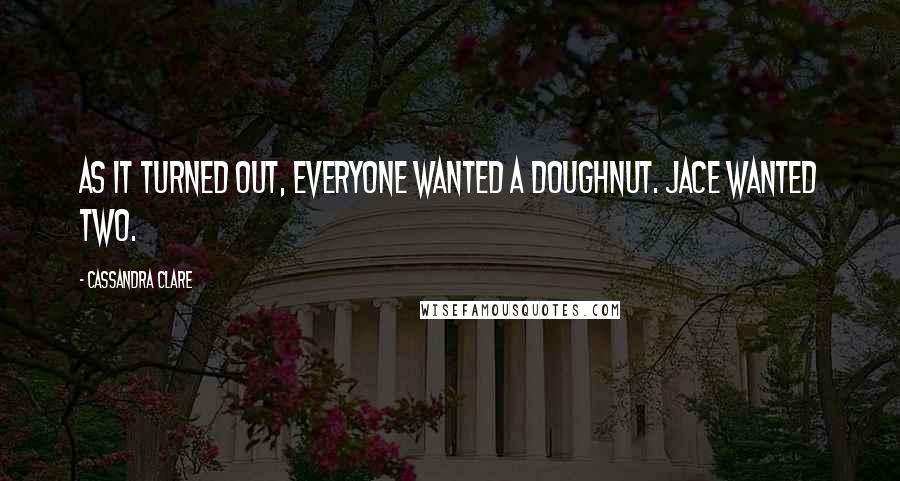 Cassandra Clare Quotes: As it turned out, everyone wanted a doughnut. Jace wanted two.