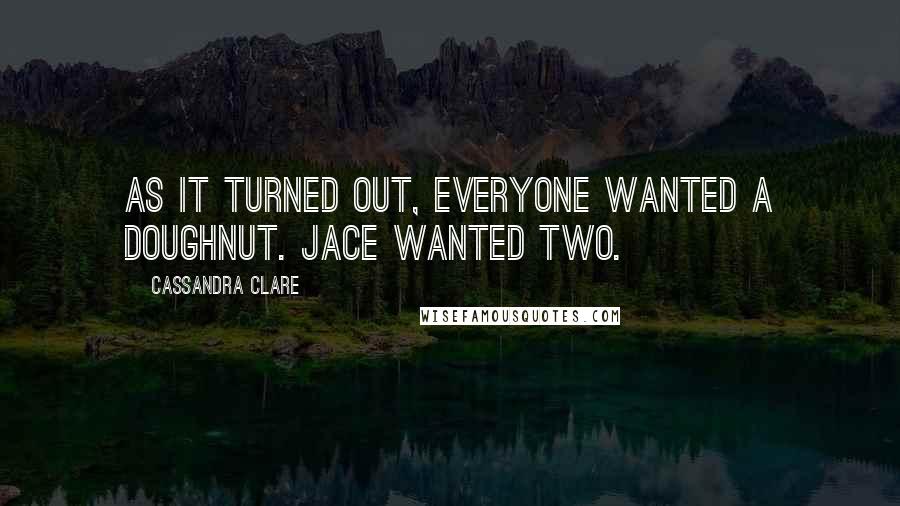 Cassandra Clare Quotes: As it turned out, everyone wanted a doughnut. Jace wanted two.