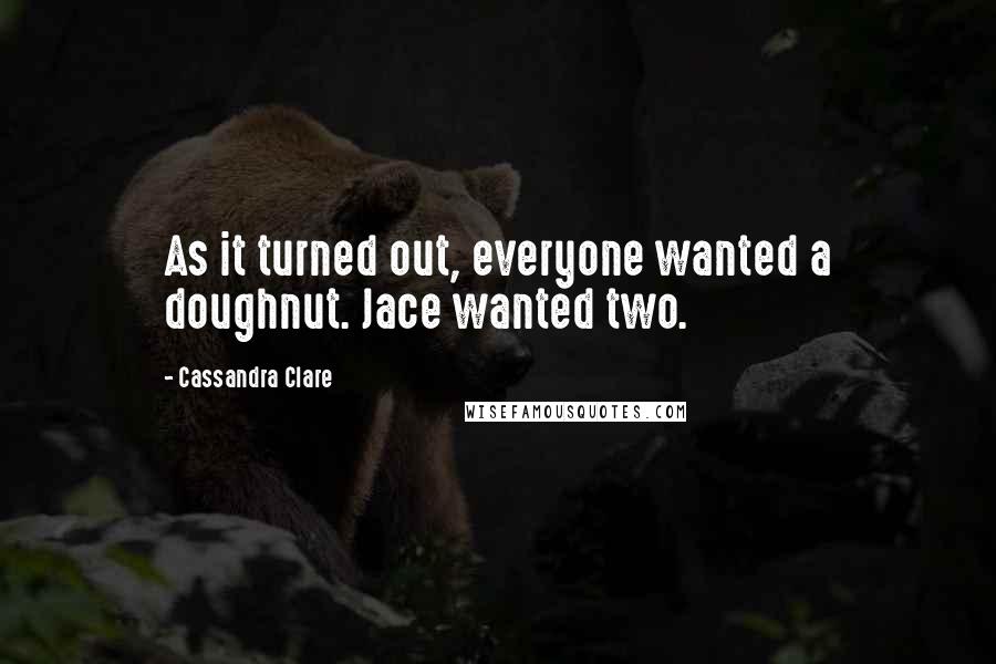 Cassandra Clare Quotes: As it turned out, everyone wanted a doughnut. Jace wanted two.