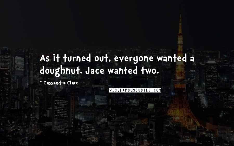 Cassandra Clare Quotes: As it turned out, everyone wanted a doughnut. Jace wanted two.