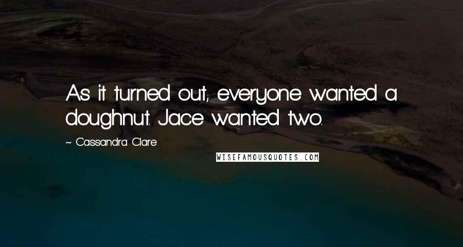 Cassandra Clare Quotes: As it turned out, everyone wanted a doughnut. Jace wanted two.