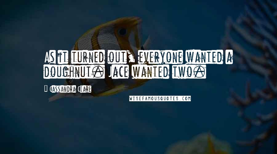 Cassandra Clare Quotes: As it turned out, everyone wanted a doughnut. Jace wanted two.