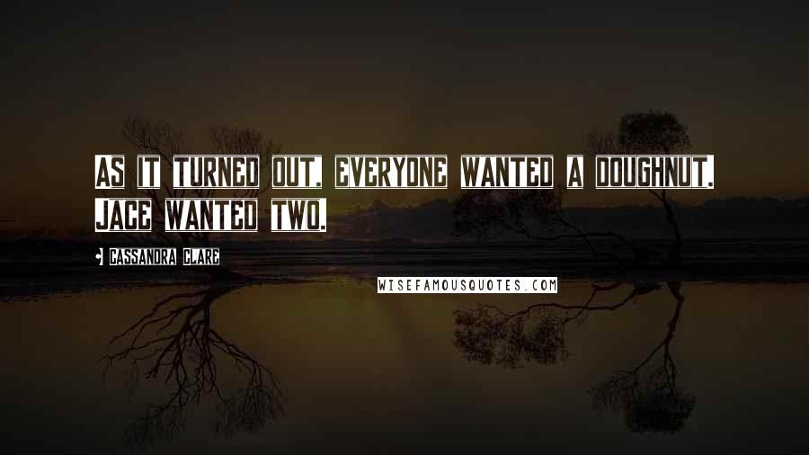 Cassandra Clare Quotes: As it turned out, everyone wanted a doughnut. Jace wanted two.