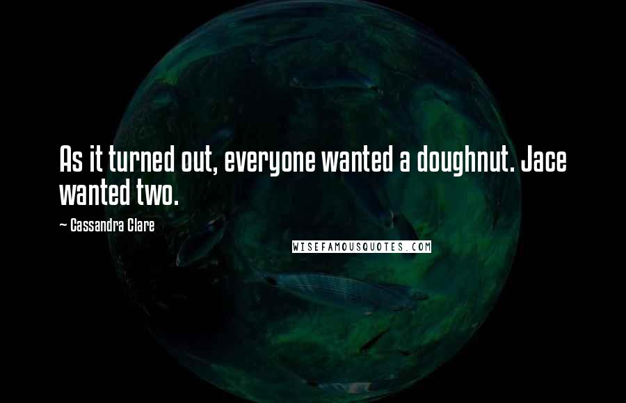 Cassandra Clare Quotes: As it turned out, everyone wanted a doughnut. Jace wanted two.