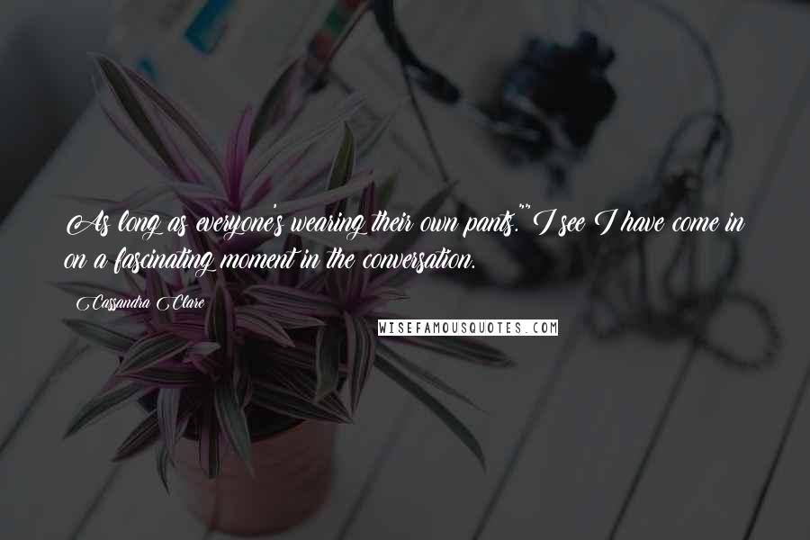 Cassandra Clare Quotes: As long as everyone's wearing their own pants.""I see I have come in on a fascinating moment in the conversation.