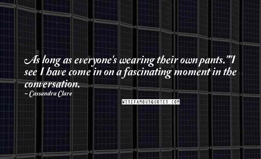 Cassandra Clare Quotes: As long as everyone's wearing their own pants.""I see I have come in on a fascinating moment in the conversation.