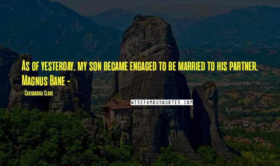 Cassandra Clare Quotes: As of yesterday, my son became engaged to be married to his partner, Magnus Bane - 