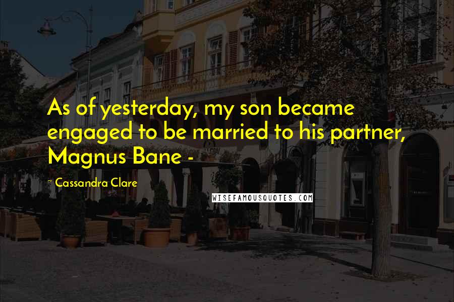 Cassandra Clare Quotes: As of yesterday, my son became engaged to be married to his partner, Magnus Bane - 