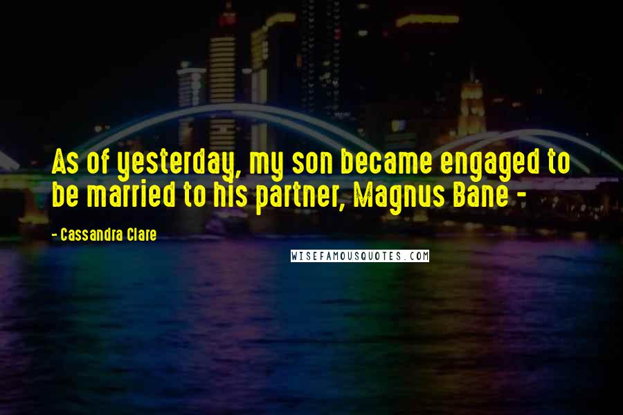 Cassandra Clare Quotes: As of yesterday, my son became engaged to be married to his partner, Magnus Bane - 