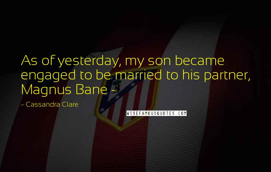 Cassandra Clare Quotes: As of yesterday, my son became engaged to be married to his partner, Magnus Bane - 