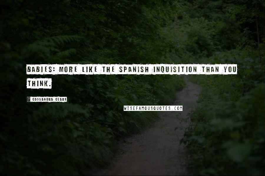 Cassandra Clare Quotes: Babies: more like the Spanish Inquisition than you think.