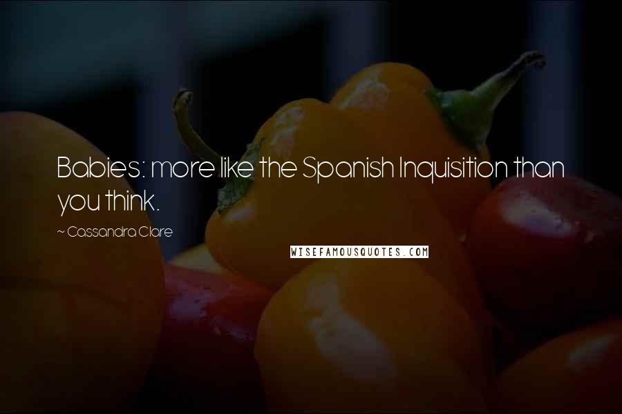 Cassandra Clare Quotes: Babies: more like the Spanish Inquisition than you think.