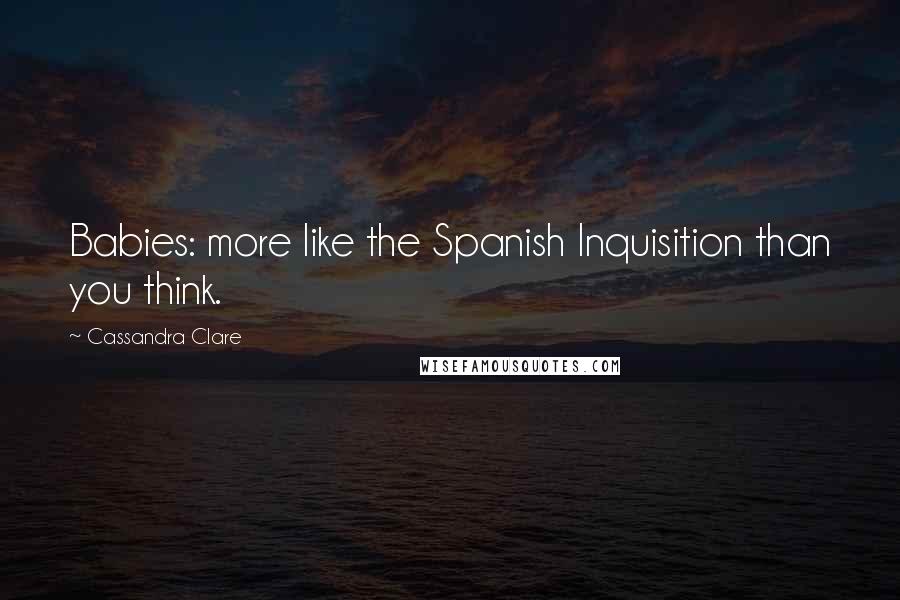 Cassandra Clare Quotes: Babies: more like the Spanish Inquisition than you think.