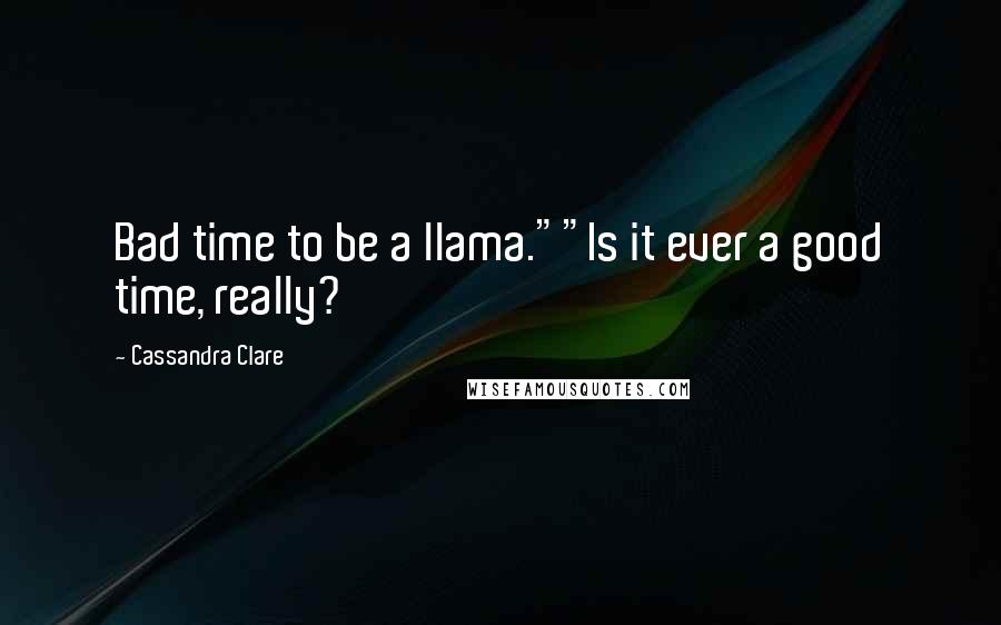 Cassandra Clare Quotes: Bad time to be a llama.""Is it ever a good time, really?