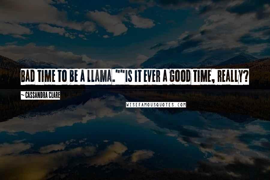 Cassandra Clare Quotes: Bad time to be a llama.""Is it ever a good time, really?
