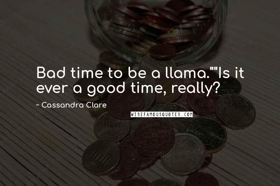 Cassandra Clare Quotes: Bad time to be a llama.""Is it ever a good time, really?
