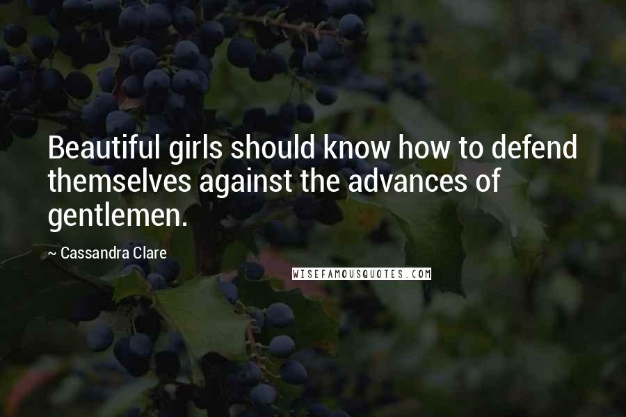 Cassandra Clare Quotes: Beautiful girls should know how to defend themselves against the advances of gentlemen.