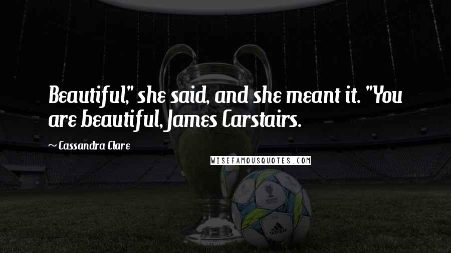 Cassandra Clare Quotes: Beautiful," she said, and she meant it. "You are beautiful, James Carstairs.