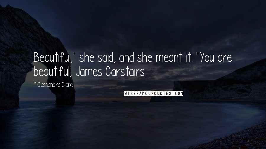 Cassandra Clare Quotes: Beautiful," she said, and she meant it. "You are beautiful, James Carstairs.