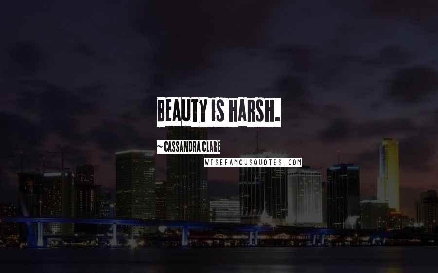 Cassandra Clare Quotes: Beauty is harsh.