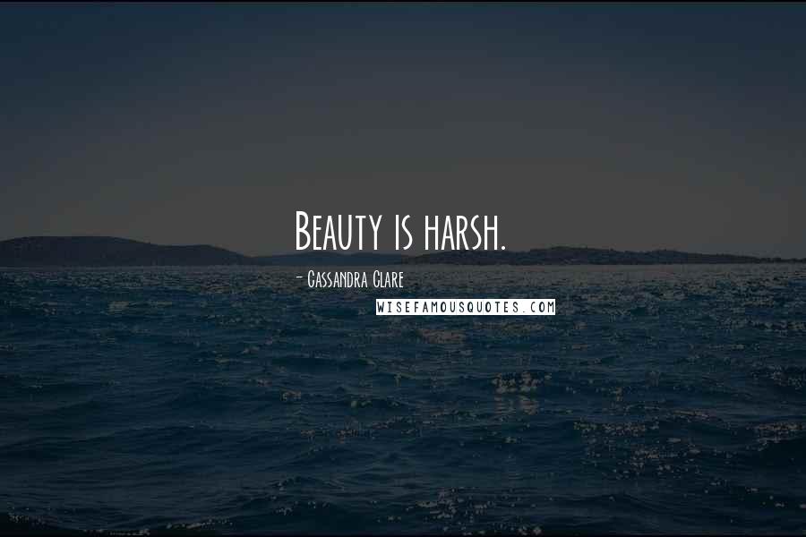 Cassandra Clare Quotes: Beauty is harsh.