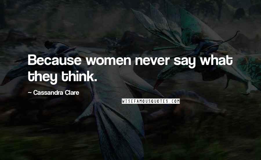 Cassandra Clare Quotes: Because women never say what they think.