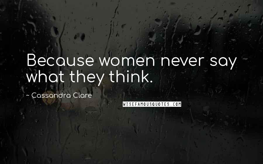 Cassandra Clare Quotes: Because women never say what they think.