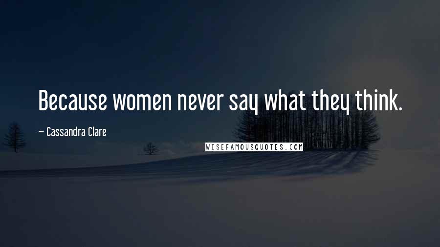 Cassandra Clare Quotes: Because women never say what they think.