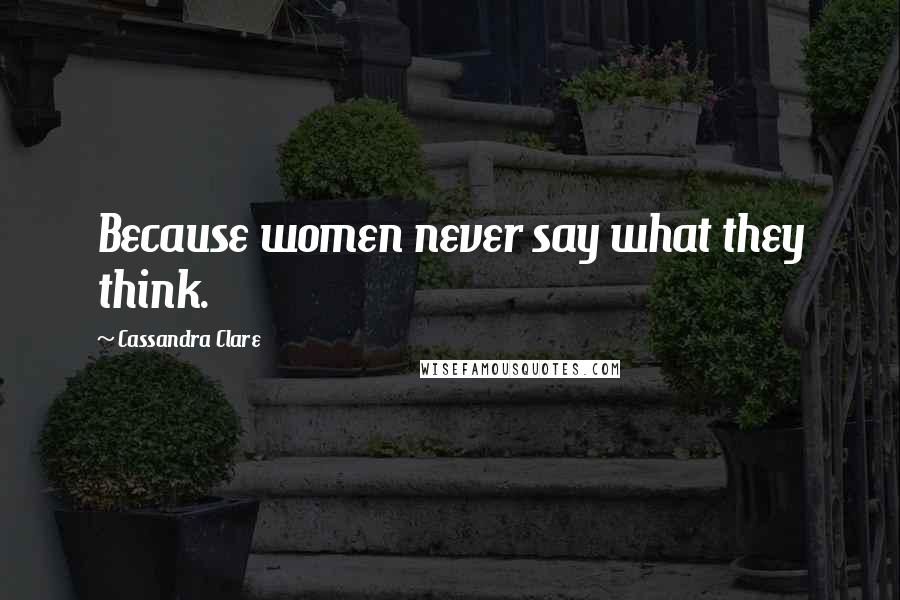 Cassandra Clare Quotes: Because women never say what they think.