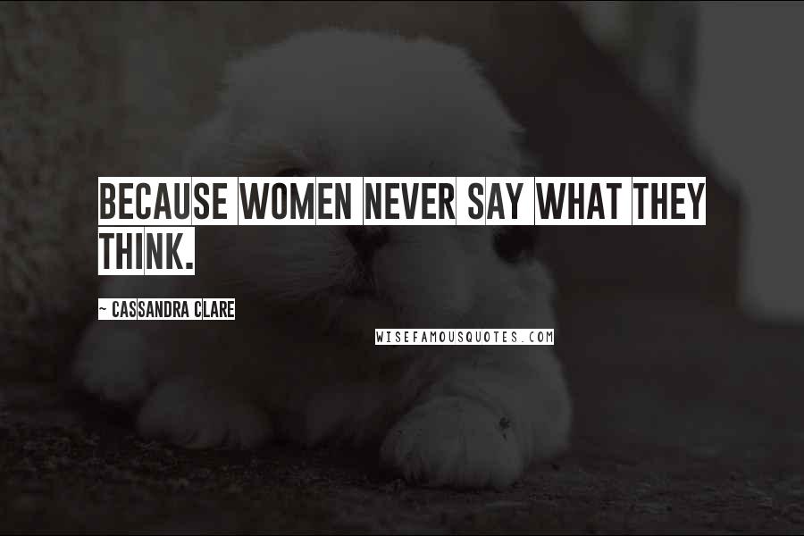 Cassandra Clare Quotes: Because women never say what they think.