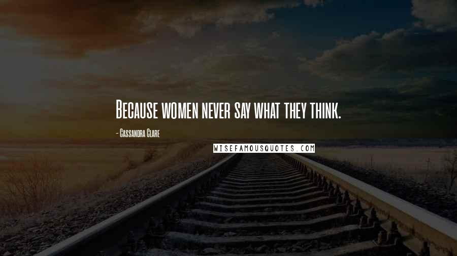 Cassandra Clare Quotes: Because women never say what they think.